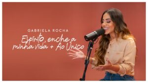 GABRIELA ROCHA – ESPÍRITO, ENCHE A MINHA VIDA / AO ÚNICO (CLIPE OFICIAL)