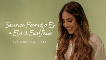 GABRIELA ROCHA – SENHOR FORMOSO ÉS / ELE É EXALTADO