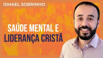 Ismael Sobrinho – Saúde mental da liderança cristã Espiritualidade saudável