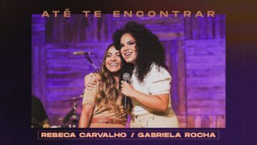 Rebeca Carvalho + Gabriela Rocha – Até Te Encontrar (Ao