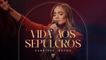 GABRIELA ROCHA – VIDA AOS SEPULCROS (AO VIVO)