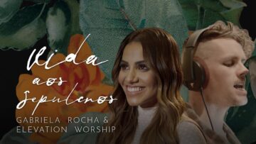 GABRIELA ROCHA FEAT. ELEVATION WORSHIP – VIDA AOS SEPULCROS (CLIPE