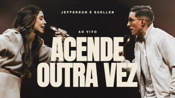 ACENDE OUTRA VEZ┃JEFFERSON & SUELLEN (LIVE SESSION – AO VIVO)