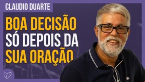 Cláudio Duarte – ORE PARA TOMAR A DECISÃO CERTA