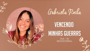 GABRIELA ROCHA | DEVOCIONAL 10 | VENCENDO MINHAS GUERRAS