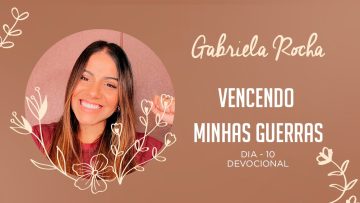 GABRIELA ROCHA | DEVOCIONAL 10 | VENCENDO MINHAS GUERRAS
