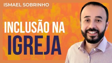 Ismael Sobrinho – Inclusão de pessoas atípicas na Igreja