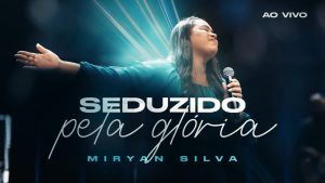 Seduzido Pela Glória – Miryan Silva  (Ao Vivo em São Paulo)