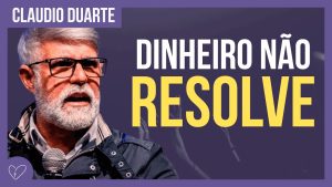 Cláudio Duarte – Não se preocupe apenas com DINHEIRO