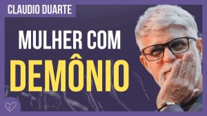 Cláudio Duarte – Quando a MULHER tem demônio