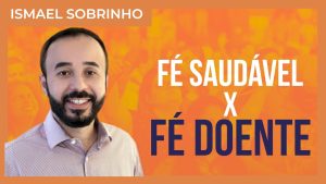 Ismael Sobrinho – Fé saudável x Fé que adoece