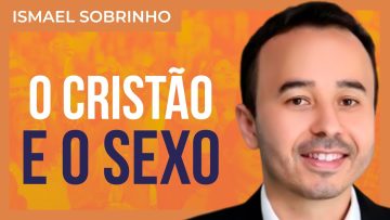 Ismael Sobrinho – O crente e o SEXO