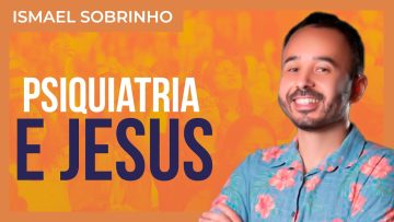 Ismael Sobrinho – Psiquiatria e Jesus