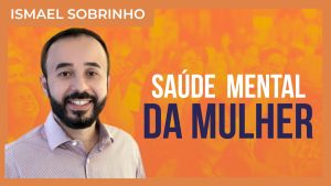 Ismael Sobrinho  – Saúde mental da mulher
