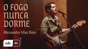 O Fogo Nunca Dorme (Clipe Oficial) – Alessandro Vilas Boas