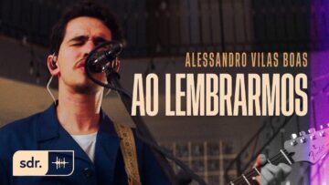 Ao Lembrarmos – Alessandro Vilas Boas | Som Do Reino