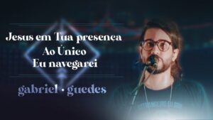 Gabriel Guedes – Jesus em Tua Presença + Ao Único + Eu Navegarei (Ao Vivo)