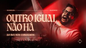 Gabriel Guedes – Outro Igual Não Há (Ao Rei Nós Coroamos)