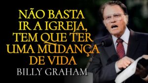 NÃO Basta IR a IGREJA, tem que TER uma MUDANÇA de VIDA – Billy Graham