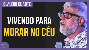 Cláudio Duarte – Vivendo para morar no céu