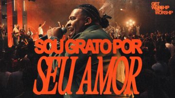 Sou Grato Por Seu Amor | Get Worship [Clipe Oficial]