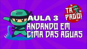 Tá pago! – Aula 3 – ANDANDO EM CIMA DA ÁGUA