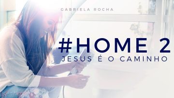 JESUS É O CAMINHO – GABRIELA ROCHA – HOME#2