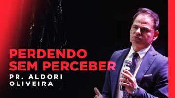 Perdendo sem perceber? Pr Aldori Oliveira