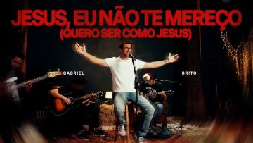 Gabriel Brito – Jesus, Eu Não Te Mereço (Quero Ser